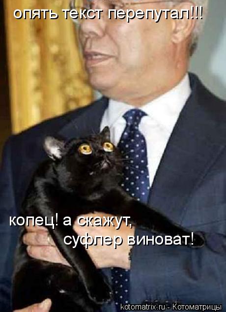 опять текст перепутал!!! копец! а скажут, суфлер виноват!... Котоматрица: опять текст перепутал!!! копец! а скажут, суфлер виноват!