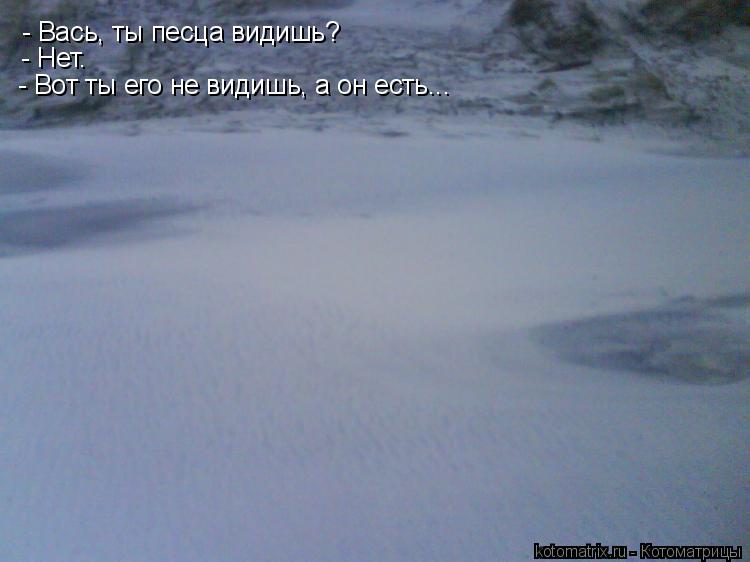 - Вась, ты песца видишь? - Нет. - Вот ты его не видишь, а он есть...... Котоматрица: - Вась, ты песца видишь? - Нет. - Вот ты его не видишь, а он есть...