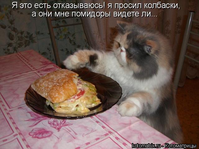 Я это есть отказываюсь! я просил колбаски, а они мне помидоры видете ли...... Котоматрица: Я это есть отказываюсь! я просил колбаски, а они мне помидоры видете ли...