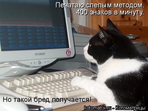 Печатаю слепым методом. 400 знаков в минуту. Но такой бред получается!..... Котоматрица: Печатаю слепым методом. 400 знаков в минуту. Но такой бред получается!..