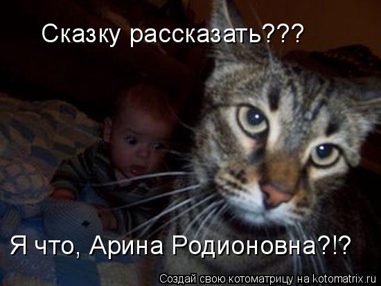 Сказку рассказать??? Я что, Арина Родионовна?!?... Котоматрица: Сказку рассказать??? Я что, Арина Родионовна?!?