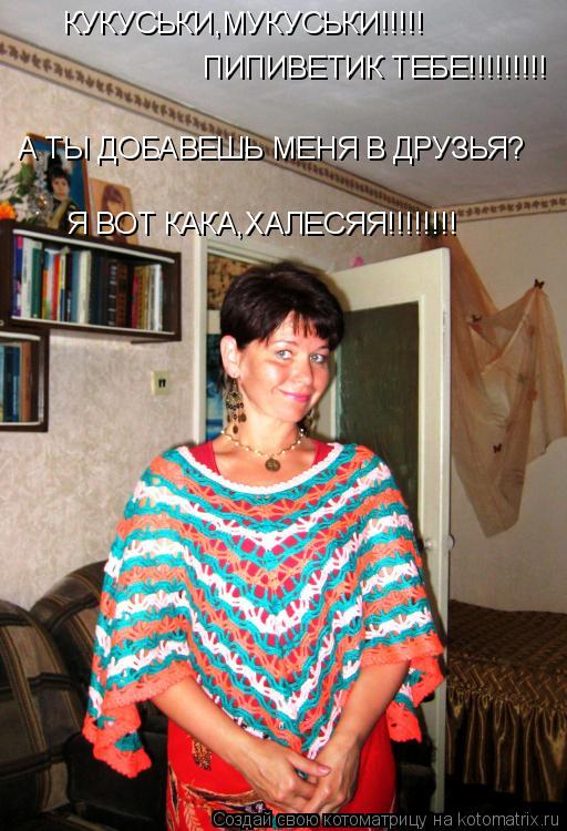 КУКУСЬКИ,МУКУСЬКИ!!!!! ПИПИВЕТИК ТЕБЕ!!!!!!!!! А ТЫ ДОБАВЕШЬ МЕНЯ В ДРУЗЬЯ? Я ВОТ КАКА,ХАЛЕСЯЯ!!!!!!!... Котоматрица: КУКУСЬКИ,МУКУСЬКИ!!!!! ПИПИВЕТИК ТЕБЕ!!!!!!!!! А ТЫ ДОБАВЕШЬ МЕНЯ В ДРУЗЬЯ? Я ВОТ КАКА,ХАЛЕСЯЯ!!!!!!!!