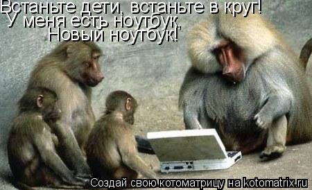 Встаньте дети, встаньте в круг! У меня есть ноутбук, Новый ноутбук!... Котоматрица: Встаньте дети, встаньте в круг! У меня есть ноутбук, Новый ноутбук!