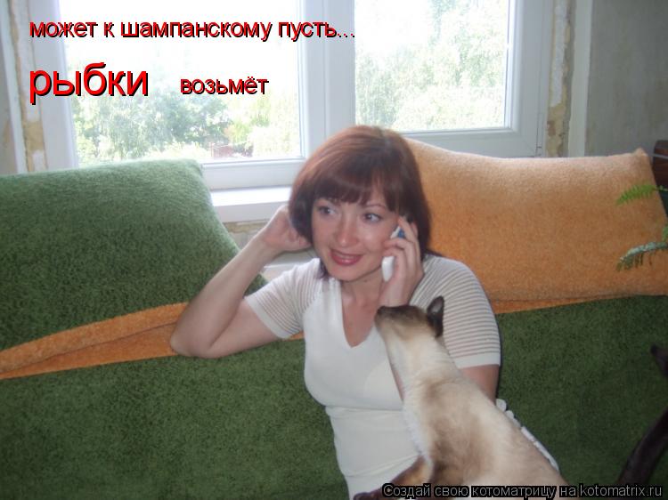 может к шампанскому пусть... рыбки возьмёт... Котоматрица: может к шампанскому пусть... рыбки возьмёт
