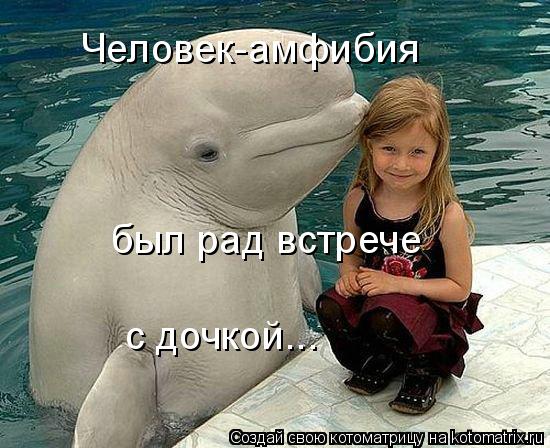 Человек-амфибия был рад встрече с дочкой...... Котоматрица: Человек-амфибия был рад встрече с дочкой...