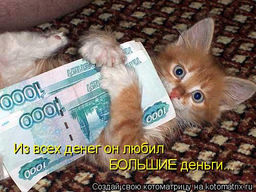 Из всех денег он любил БОЛЬШИЕ деньги...... Котоматрица: Из всех денег он любил БОЛЬШИЕ деньги...