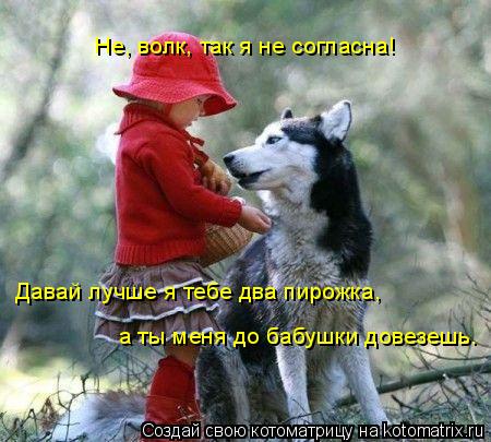 Давай лучше я тебе два пирожка, а ты меня до бабушки довезешь. Не, волк, так я не согласна!... Котоматрица: Давай лучше я тебе два пирожка, а ты меня до бабушки довезешь. Не, волк, так я не согласна!