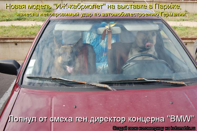 Лопнул от смеха ген.директор концерна "BMW" Новая модель "ИЖ-кабриолет" на выставке в Париже, нанес... Котоматрица: Лопнул от смеха ген.директор концерна "BMW" Новая модель "ИЖ-кабриолет" на выставке в Париже, нанесла непопровимый удар по автомобилестроени