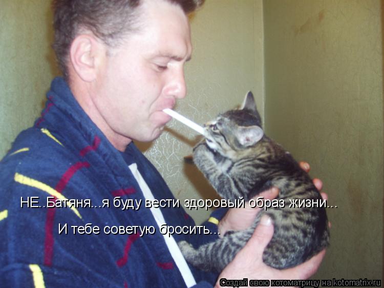 НЕ..Батяня...я буду вести здоровый образ жизни... И тебе советую бросить...... Котоматрица: НЕ..Батяня...я буду вести здоровый образ жизни... И тебе советую бросить...
