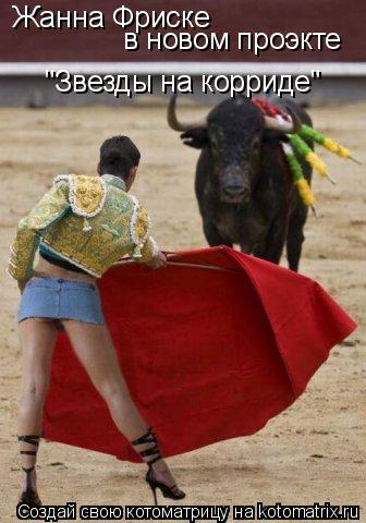 Жанна Фриске в новом проэкте "Звезды на корриде"... Котоматрица: Жанна Фриске в новом проэкте "Звезды на корриде"