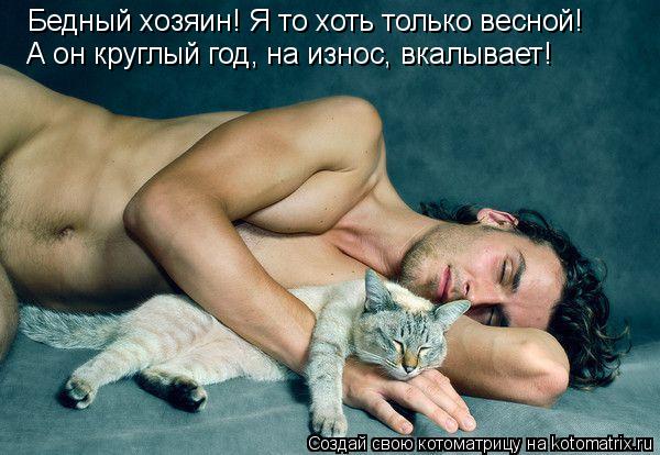 Бедный хозяин! Я то хоть только весной! А он круглый год, на износ, вкалывает!... Котоматрица: Бедный хозяин! Я то хоть только весной! А он круглый год, на износ, вкалывает!
