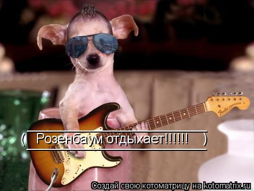________________________ ________________________ ( ) Розенбаум отдыхает!!!!!!... Котоматрица: ________________________ ________________________ ( ) Розенбаум отдыхает!!!!!!