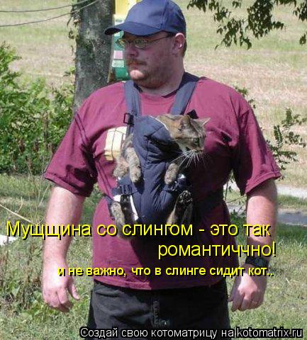 Мущщина со слингом - это так романтиччно! и не важно, что в слинге сидит кот..... Котоматрица: Мущщина со слингом - это так романтиччно! и не важно, что в слинге сидит кот..