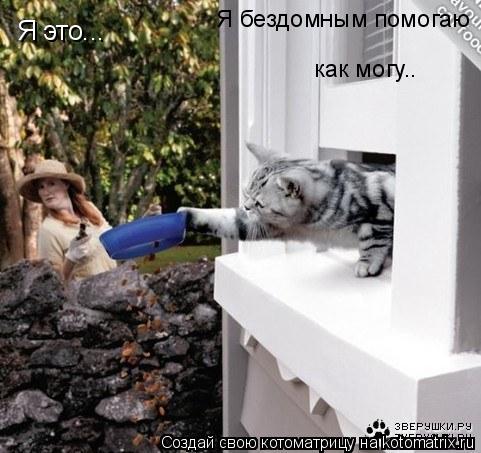 Я это... Я бездомным помогаю как могу..... Котоматрица: Я это... Я бездомным помогаю как могу..