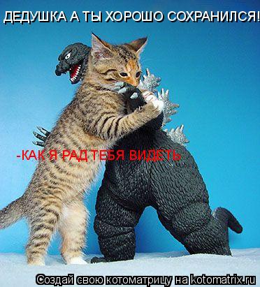 ДЕДУШКА А ТЫ ХОРОШО СОХРАНИЛСЯ!!! -КАК Я РАД ТЕБЯ ВИДЕТЬ... Котоматрица: ДЕДУШКА А ТЫ ХОРОШО СОХРАНИЛСЯ!!! -КАК Я РАД ТЕБЯ ВИДЕТЬ