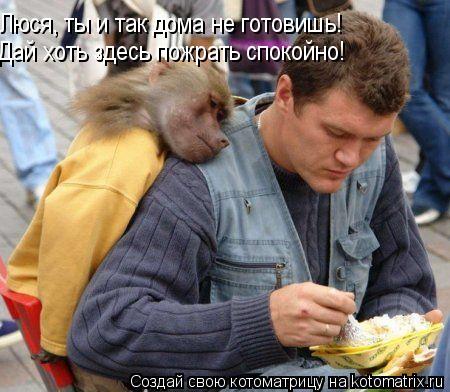 Люся, ты и так дома не готовишь! Дай хоть здесь пожрать спокойно!... Котоматрица: Люся, ты и так дома не готовишь! Дай хоть здесь пожрать спокойно!