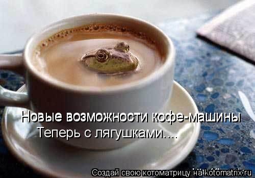 Новые возможности кофе-машины Новые возможности кофе-машины Теперь с лягушками....... Котоматрица: Новые возможности кофе-машины Новые возможности кофе-машины Теперь с лягушками....