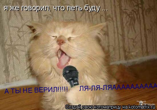 я же говорил, что петь буду ... А ТЫ НЕ ВЕРИЛ!!!!! ХЕ-ХЕ-ХЕ!!!! я же говорил, что петь буду ... А Т... Котоматрица: я же говорил, что петь буду ... А ТЫ НЕ ВЕРИЛ!!!!! ХЕ-ХЕ-ХЕ!!!! я же говорил, что петь буду ... А ТЫ НЕ ВЕРИЛ!!!!! ЛЯ-ЛЯ-ЛЯАААААААААА..