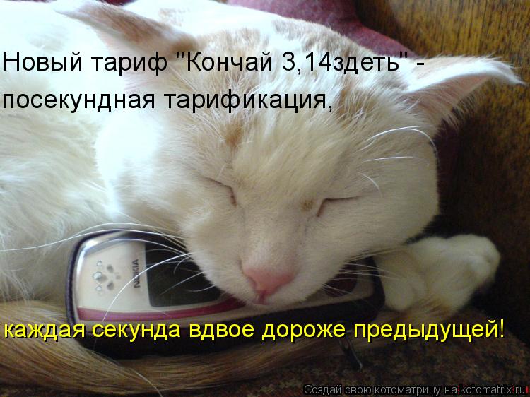 Новый тариф "Кончай 3,14здеть" - посекундная тарификация, каждая секунда вдвое дороже предыдущей!... Котоматрица: Новый тариф "Кончай 3,14здеть" - посекундная тарификация, каждая секунда вдвое дороже предыдущей!