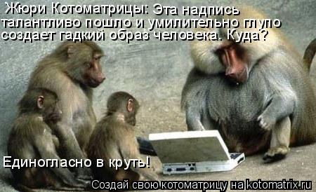 Жюри Котоматрицы: Эта надпись талантливо пошло и умилительно глупо создает гадкий образ человека. Куд... Котоматрица: Жюри Котоматрицы: Эта надпись талантливо пошло и умилительно глупо создает гадкий образ человека. Куда? Единогласно в круть!