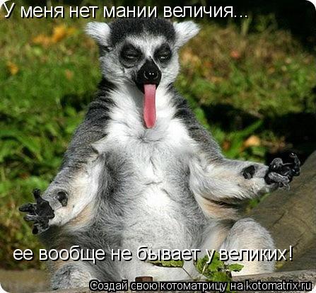 У меня нет мании величия... ее вообще не бывает у великих!... Котоматрица: У меня нет мании величия... ее вообще не бывает у великих!
