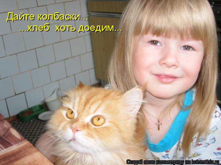Дайте колбаски... ...хлеб хоть доедим...... Котоматрица: Дайте колбаски... ...хлеб хоть доедим...
