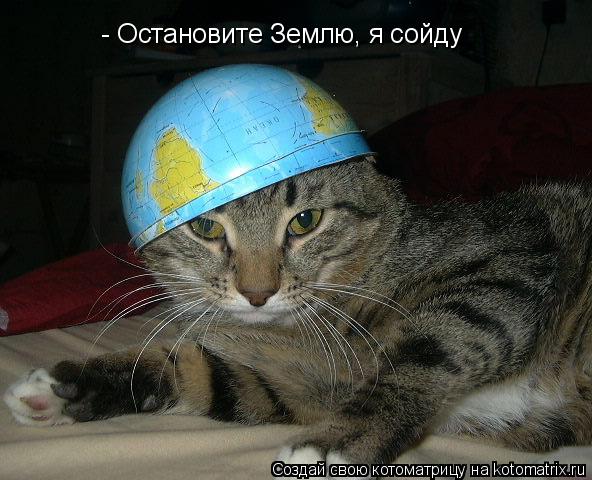 - Остановите Землю, я сойду... Котоматрица: - Остановите Землю, я сойду