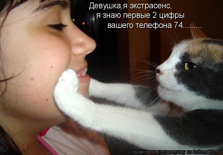 Девушка,я экстрасенс, я знаю первые 2 цифры вашего телефона 74............ Котоматрица: Девушка,я экстрасенс, я знаю первые 2 цифры вашего телефона 74.........