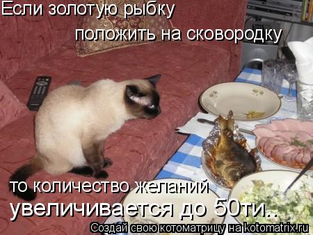 Если золотую рыбку то количество желаний увеличивается до 50ти.. положить на сковородку... Котоматрица: Если золотую рыбку то количество желаний увеличивается до 50ти.. положить на сковородку