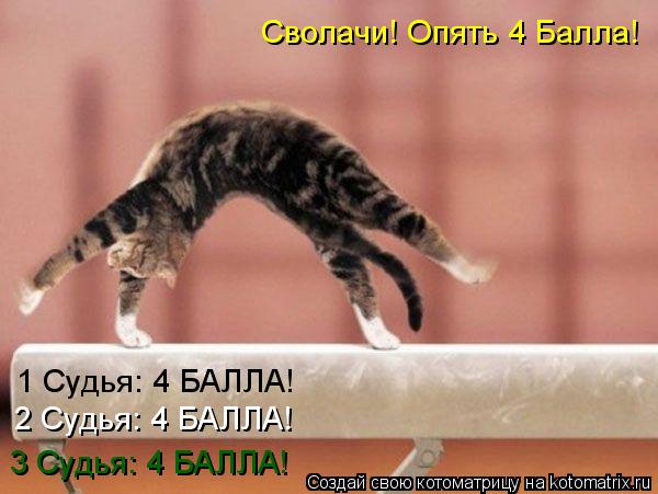 1 Судья: 4 БАЛЛА! 2 Судья: 4 БАЛЛА! 3 Судья: 4 БАЛЛА! Сволачи! Опять 4 Балла!... Котоматрица: 1 Судья: 4 БАЛЛА! 2 Судья: 4 БАЛЛА! 3 Судья: 4 БАЛЛА! Сволачи! Опять 4 Балла!