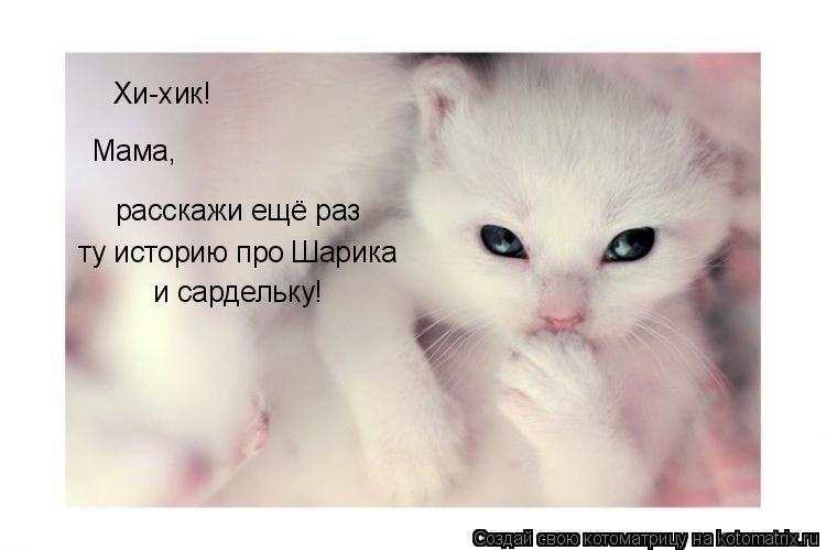 Хи-хик! расскажи ещё раз ту историю про Шарика Мама, и сардельку!... Котоматрица: Хи-хик! расскажи ещё раз ту историю про Шарика Мама, и сардельку!