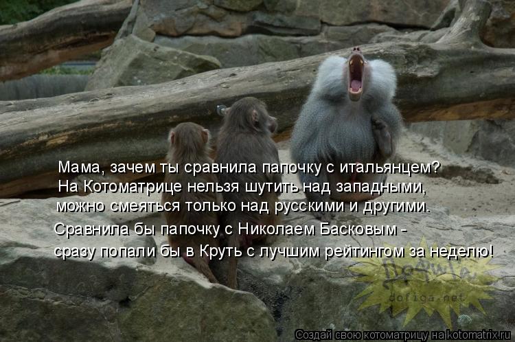 Мама, зачем ты сравнила папочку с итальянцем? можно смеяться только над русскими и другими. Сравнила ... Котоматрица: Мама, зачем ты сравнила папочку с итальянцем? можно смеяться только над русскими и другими. Сравнила бы папочку с Николаем Басковым - сразу