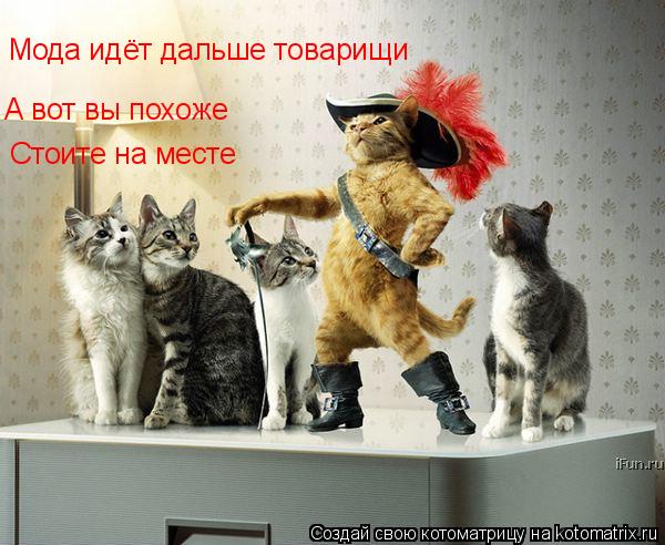 Мода идёт дальше товарищи А вот вы похоже Стоите на месте... Котоматрица: Мода идёт дальше товарищи А вот вы похоже Стоите на месте