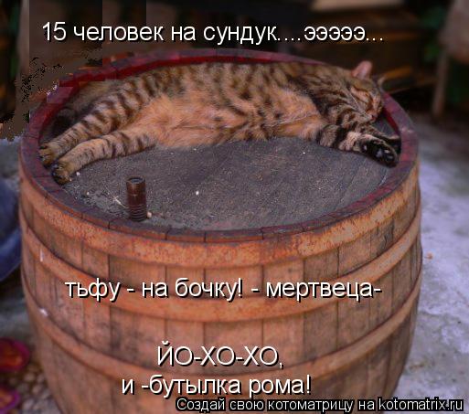 15 человек на сундук....эээээ... тьфу - на бочку! - мертвеца- ЙО-ХО-ХО, и -бутылка рома!... Котоматрица: 15 человек на сундук....эээээ... тьфу - на бочку! - мертвеца- ЙО-ХО-ХО, и -бутылка рома!