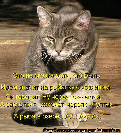 Это не сказка дети, это Быль Идём значит на рыбалку с хозяином Он говорит: Ну червячок-ныряй, А сам с... Котоматрица: Это не сказка дети, это Быль Идём значит на рыбалку с хозяином Он говорит: Ну червячок-ныряй, А сам стоит ..хохочет, червяк - бултых А рыба в оз