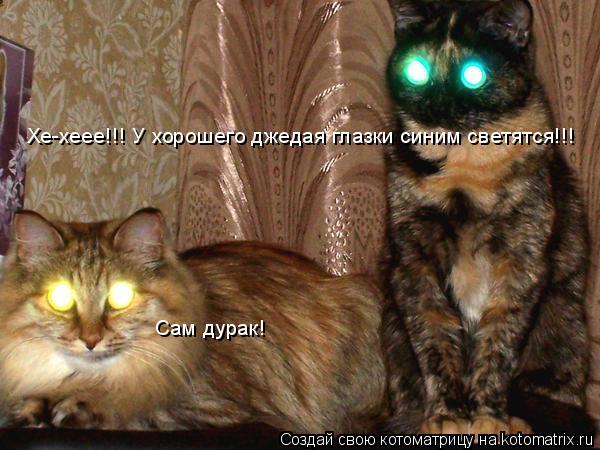 Котоматрица: Хе-хеее!!! У хорошего джедая глазки синим светятся!!! Сам дурак!