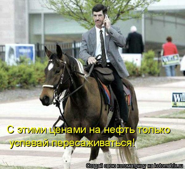 С этими ценами на нефть только успевай пересаживаться!... Котоматрица: С этими ценами на нефть только успевай пересаживаться!