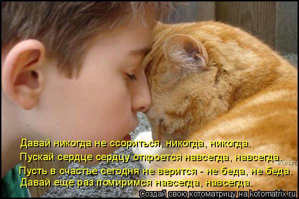 Давай никогда не ссориться, никогда, никогда. Пускай сердце сердцу откроется навсегда, навсегда. Пуст... Котоматрица: Давай никогда не ссориться, никогда, никогда. Пускай сердце сердцу откроется навсегда, навсегда. Пусть в счастье сегодня не верится - не бед