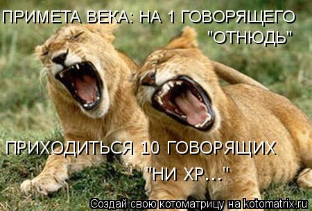 Котоматрица: ПРИМЕТА ВЕКА: НА 1 ГОВОРЯЩЕГО  "ОТНЮДЬ" ПРИХОДИТЬСЯ 10 ГОВОРЯЩИХ "НИ ХР..."
