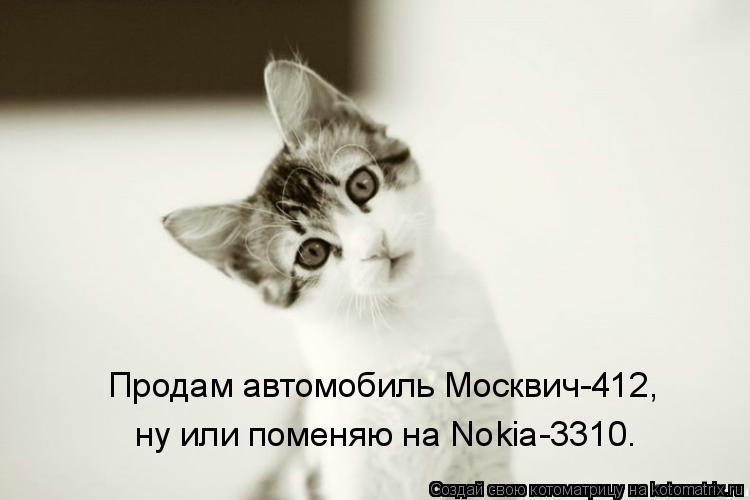 Котоматрица: Продам автомобиль Москвич-412, ну или поменяю на Nоkiа-3310.