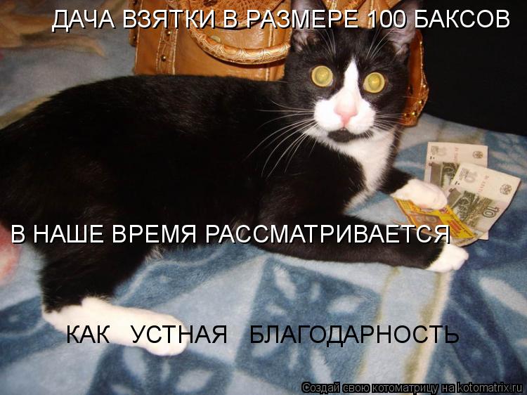 ДАЧА ВЗЯТКИ В РАЗМЕРЕ 100 БАКСОВ В НАШЕ ВРЕМЯ РАССМАТРИВАЕТСЯ КАК УСТНАЯ БЛАГОДАРНОСТЬ... Котоматрица: ДАЧА ВЗЯТКИ В РАЗМЕРЕ 100 БАКСОВ В НАШЕ ВРЕМЯ РАССМАТРИВАЕТСЯ КАК УСТНАЯ БЛАГОДАРНОСТЬ