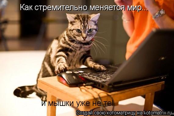 Как стремительно меняется мир... и мышки уже не те!... Котоматрица: Как стремительно меняется мир... и мышки уже не те!