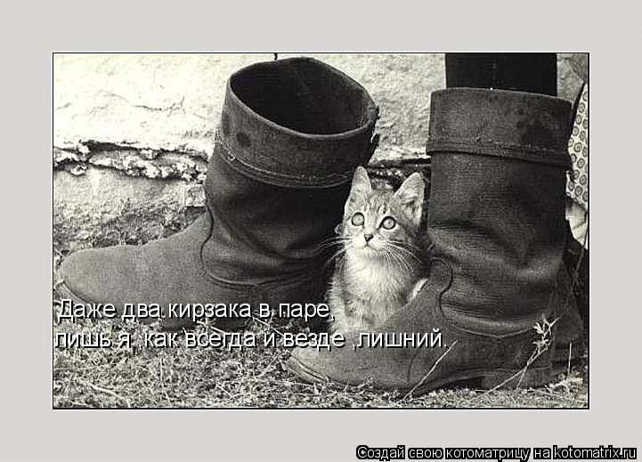 Даже два кирзака в паре, лишь я ,как всегда и везде ,лишний.... Котоматрица: Даже два кирзака в паре, лишь я ,как всегда и везде ,лишний.