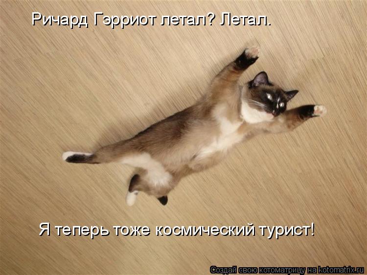 Ричард Гэрриот летал? Летал. Я теперь тоже космический турист!... Котоматрица: Ричард Гэрриот летал? Летал. Я теперь тоже космический турист!