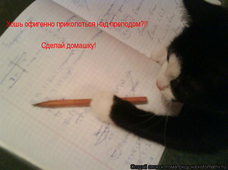 Хошь офигенно приколоться над преподом?!! Сделай домашку!... Котоматрица: Хошь офигенно приколоться над преподом?!! Сделай домашку!