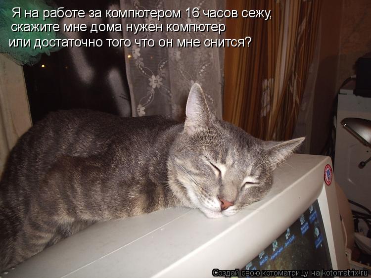 Я на работе за компютером 16 часов сежу, скажите мне дома нужен компютер или достаточно того что он м... Котоматрица: Я на работе за компютером 16 часов сежу, скажите мне дома нужен компютер или достаточно того что он мне снится?