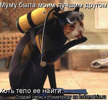 Муму была моим лучшим другом Хоть тело ее найти...... Котоматрица: Муму была моим лучшим другом Хоть тело ее найти...