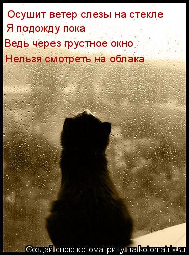 Осушит ветер слезы на стекле Я подожду пока Ведь через грустное окно Нельзя смотреть на облака... Котоматрица: Осушит ветер слезы на стекле Я подожду пока Ведь через грустное окно Нельзя смотреть на облака
