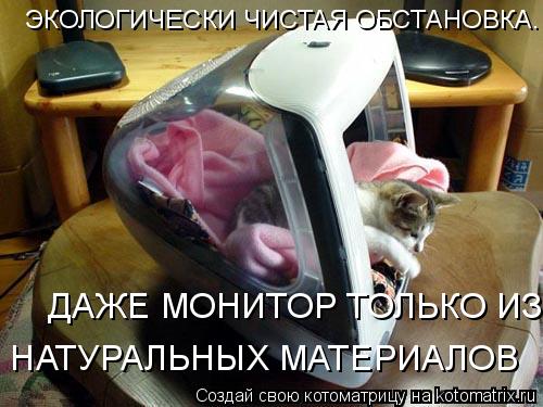 ДАЖЕ МОНИТОР ТОЛЬКО ИЗ НАТУРАЛЬНЫХ МАТЕРИАЛОВ НАТУРАЛЬНЫХ МАТЕРИАЛОВ ЭКОЛОГИЧЕСКИ ЧИСТАЯ ОБСТАНОВКА.... Котоматрица: ДАЖЕ МОНИТОР ТОЛЬКО ИЗ НАТУРАЛЬНЫХ МАТЕРИАЛОВ НАТУРАЛЬНЫХ МАТЕРИАЛОВ ЭКОЛОГИЧЕСКИ ЧИСТАЯ ОБСТАНОВКА. ДАЖЕ МОНИТОР ТОЛЬКО ИЗ НАТУРАЛЬНЫХ