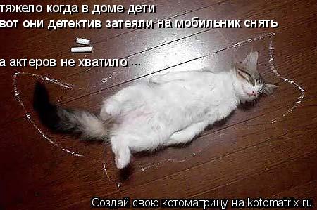 тяжело когда в доме дети вот они детектив затеяли на мобильник снять а актеров не хватило ...... Котоматрица: тяжело когда в доме дети вот они детектив затеяли на мобильник снять а актеров не хватило ...